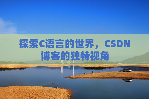 探索C语言的世界,CSDN博客的独特视角 探索C语言的世界,CSDN博客的独特视角